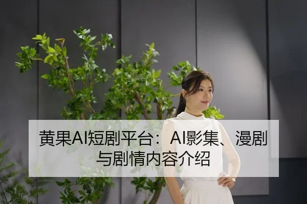 黄果AI短剧平台：AI影集、漫剧与剧情内容介绍